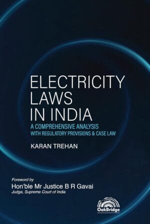 Oakbridge Electricity Laws in India A Comprehensive Analysis with Regulatory Provisions & Case Law By Karan Trehan Edition July 2024