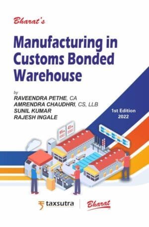 Bharat Manufacturing in Customs Bonded Warehouse By Raveendra Pethe, CA Amrendra Chaudhri, CS, LLB Sunil Kumar Rajesh Ingale Edition October 2022