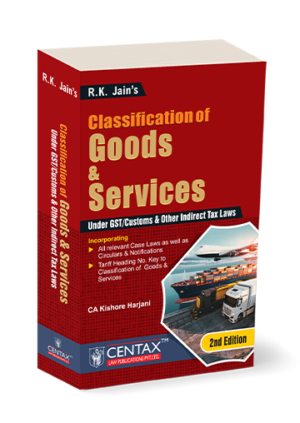 Centax Classification of Goods and Services under GST/Customs & other Indirect Tax Laws By R K Jain 2nd Edition Feb 2026