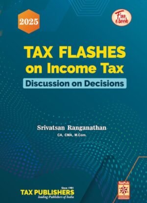 Tax Publishers Tax Flashes on Income Tax Discussion on Decisions by CA Srivatsan Ranganathan 1st Edition 2025