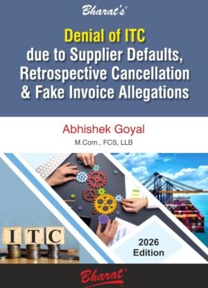 Bharat's Denial of ITC due to Supplier Defaults, Retrospective Cancellation & Fake Invoice Allegations by Advocate Abhishek Goyal 1st Edition April 2026