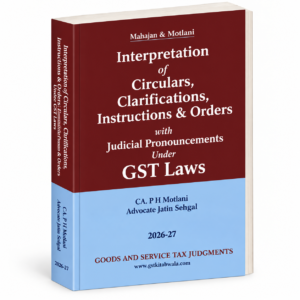 GSTJ Interpretation of Circulars, Clarifications, Instructions & Orders with Judicial Pronouncements Under GST Laws by Mahajan & Motlani Edition 2026-27