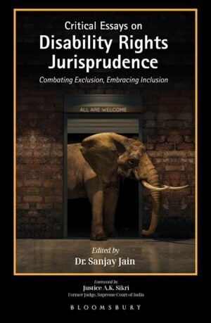 Bloomsbury Critical Essays on Disability Rights Jurisprudence Combating Exclusion, Embracing Inclusion by Dr. Sanjay Jain